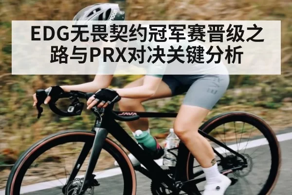 EDG无畏契约冠军赛晋级之路与PRX对决关键分析